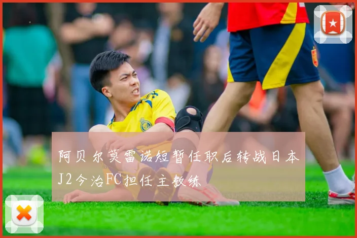 阿贝尔莫雷诺短暂任职后转战日本J2今治FC担任主教练
