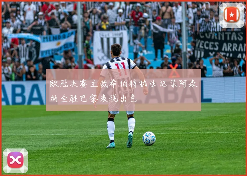 欧冠决赛主裁希伯特执法记录阿森纳全胜巴黎表现出色