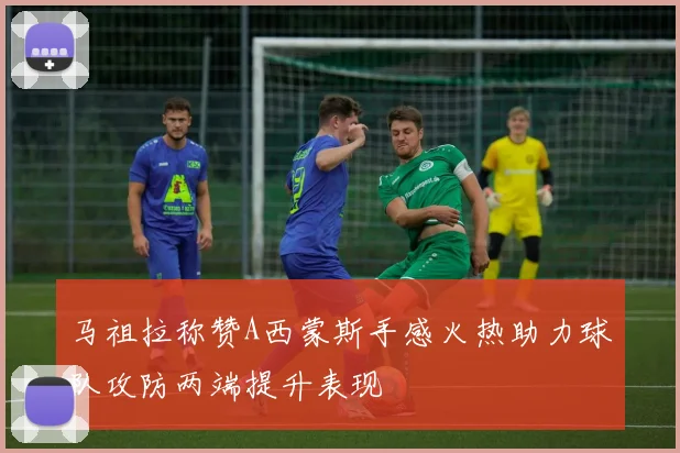 马祖拉称赞A西蒙斯手感火热助力球队攻防两端提升表现