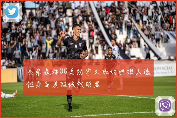 杰弗森称OG是防守文班的理想人选但身高差距依然明显