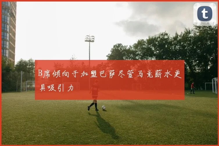 B席倾向于加盟巴萨尽管马竞薪水更具吸引力