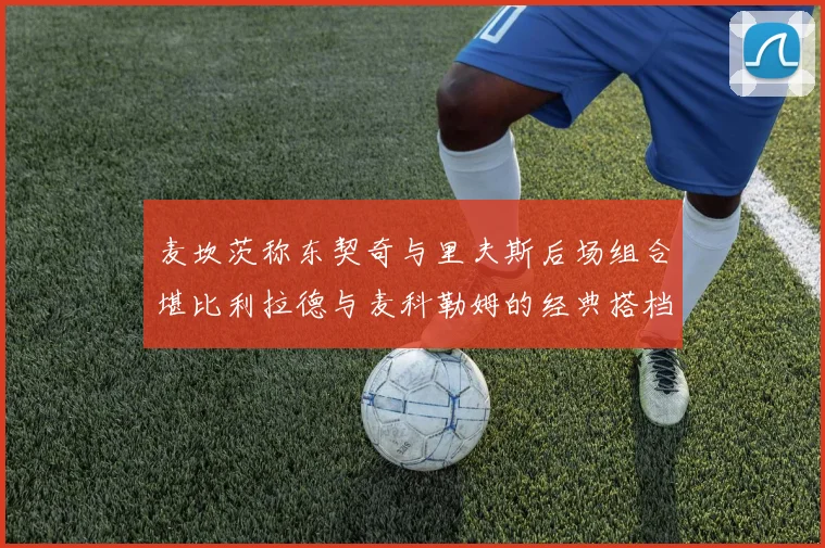 麦坎茨称东契奇与里夫斯后场组合堪比利拉德与麦科勒姆的经典搭档