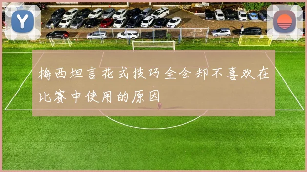 梅西坦言花式技巧全会却不喜欢在比赛中使用的原因