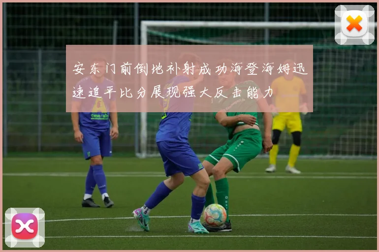 安东门前倒地补射成功海登海姆迅速追平比分展现强大反击能力