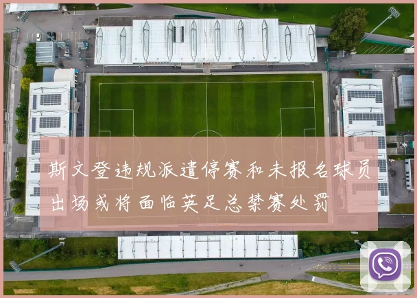 斯文登违规派遣停赛和未报名球员出场或将面临英足总禁赛处罚