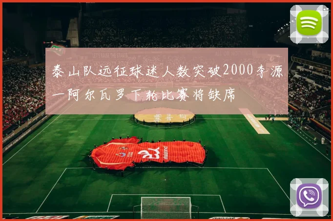 泰山队远征球迷人数突破2000李源一阿尔瓦罗下轮比赛将缺席